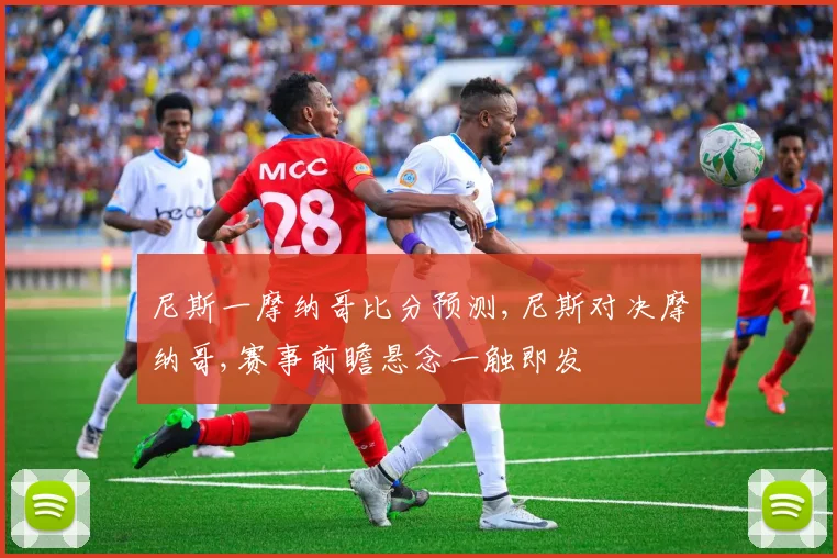 尼斯一摩纳哥比分预测,尼斯对决摩纳哥,赛事前瞻悬念一触即发