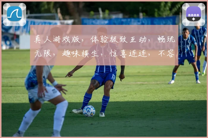 真人游戏版，体验极致互动，畅玩无限，趣味横生，惊喜连连，不容错过