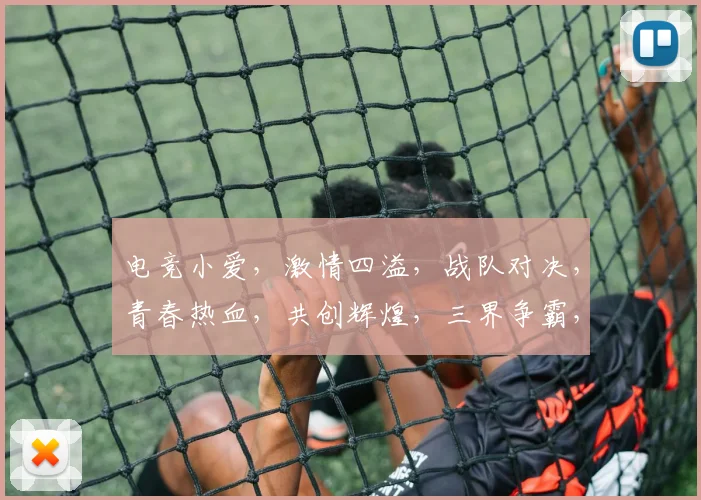 电竞小爱，激情四溢，战队对决，青春热血，共创辉煌，三界争霸，一触即发，战火重燃