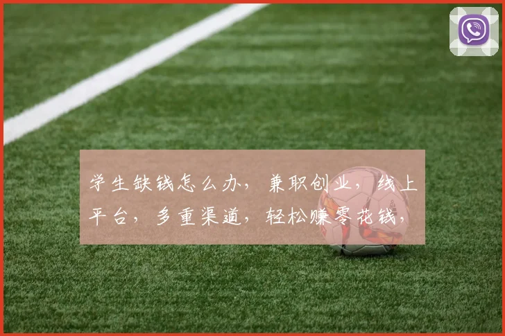 学生缺钱怎么办，兼职创业，线上平台，多重渠道，轻松赚零花钱，助力学业。